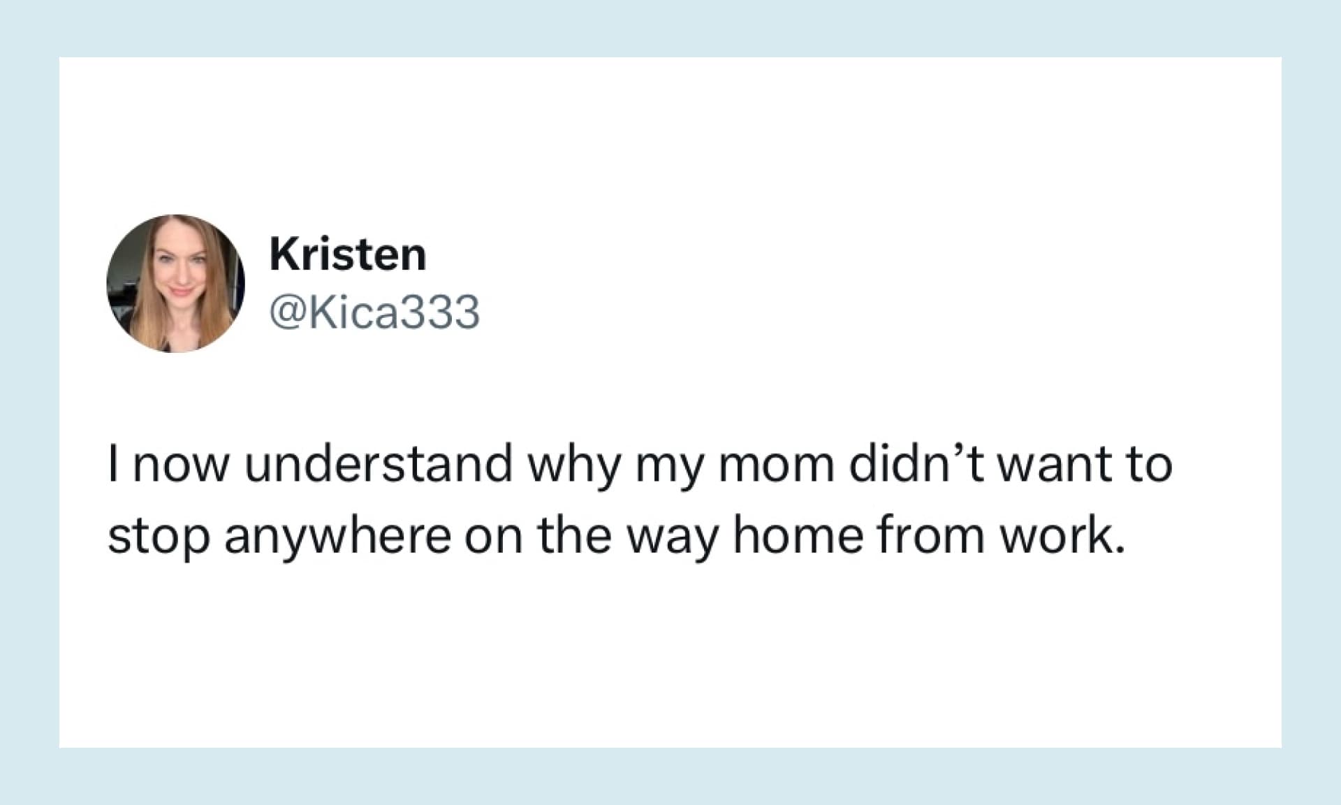 “I now understand why my mom didn’t want to stop anywhere on the way home from work.”